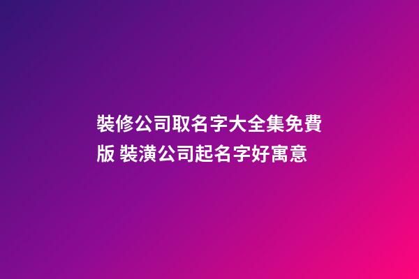 裝修公司取名字大全集免費版 裝潢公司起名字好寓意